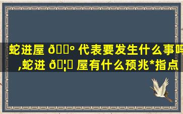 蛇进屋 🐺 代表要发生什么事吗,蛇进 🦆 屋有什么预兆*
指点